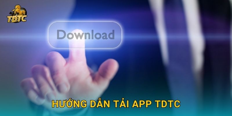 Tải app Tdtc dễ dàng để chơi mọi lúc mọi nơi 2 Hướng dẫn Tải app Tdtc